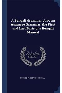 A Bengali Grammar, Also an Asamese Grammar, the First and Last Parts of a Bengali Manual