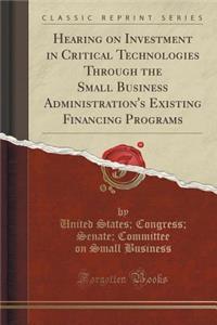 Hearing on Investment in Critical Technologies Through the Small Business Administration's Existing Financing Programs (Classic Reprint)