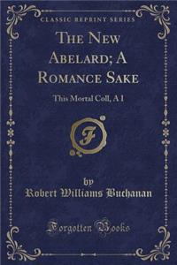 The New Abelard; A Romance Sake: This Mortal Coll, A I (Classic Reprint)