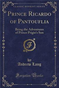 Prince Ricardo of Pantouflia: Being the Adventures of Prince Prigio's Son (Classic Reprint)