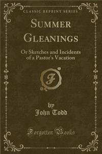 Summer Gleanings: Or Sketches and Incidents of a Pastor's Vacation (Classic Reprint)