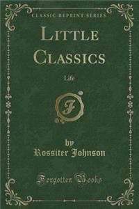 Little Classics: Life (Classic Reprint)