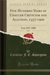 Five Hundred Years of Chaucer Criticism and Allusion, 1357-1900, Vol. 1: Text 1357-1800 (Classic Reprint): Text 1357-1800 (Classic Reprint)