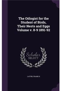 The Oölogist for the Student of Birds, Their Nests and Eggs Volume v. 8-9 1891-92
