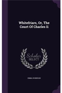 Whitefriars, Or, The Court Of Charles Ii