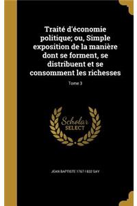 Traité d'économie politique; ou, Simple exposition de la manière dont se forment, se distribuent et se consomment les richesses; Tome 3