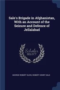 Sale's Brigade in Afghanistan, With an Account of the Seizure and Defence of Jellalabad