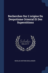 Recherches Sur L'origine Du Despotisme Oriental Et Des Superstitions
