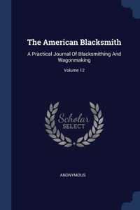 The American Blacksmith: A Practical Journal Of Blacksmithing And Wagonmaking; Volume 12