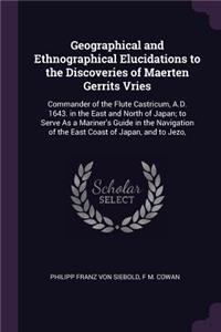 Geographical and Ethnographical Elucidations to the Discoveries of Maerten Gerrits Vries: Commander of the Flute Castricum, A.D. 1643. in the East and North of Japan; to Serve As a Mariner's Guide in the Navigation of the East Coast of Ja