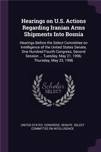 Hearings on U.S. Actions Regarding Iranian Arms Shipments Into Bosnia: Hearings Before the Select Committee on Intelligence of the United States Senate, One Hundred Fourth Congress, Second Session ... Tuesday, May 21, 1