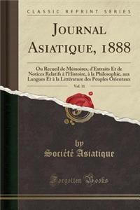 Journal Asiatique, 1888, Vol. 11: Ou Recueil de MÃ©moires, d'Extraits Et de Notices Relatifs Ã? l'Histoire, Ã? La Philosophie, Aux Langues Et Ã? La LittÃ©rature Des Peuples Orientaux (Classic Reprint)