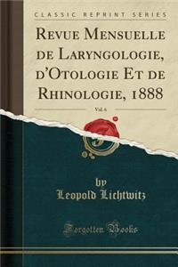 Revue Mensuelle de Laryngologie, d'Otologie Et de Rhinologie, 1888, Vol. 6 (Classic Reprint)