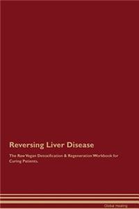Reversing Liver Disease the Raw Vegan Detoxification & Regeneration Workbook for Curing Patients