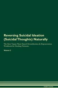 Reversing Suicidal Ideation (Suicidal Thoughts): Naturally the Raw Vegan Plant-Based Detoxification & Regeneration Workbook for Healing Patients. Volume 2