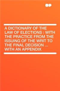 A Dictionary of the Law of Elections: With the Practice from the Issuing of the Writ to the Final Decision ... with an Appendix