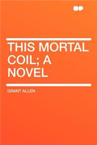 This Mortal Coil; A Novel