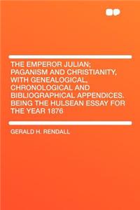 The Emperor Julian; Paganism and Christianity, with Genealogical, Chronological and Bibliographical Appendices. Being the Hulsean Essay for the Year 1876