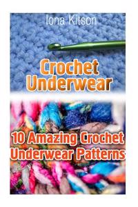Crochet Underwear: 10 Amazing Crochet Underwear Patterns: (Crochet Patterns, How to Crochet, Tunisian Crochet, Crochet for Beginners, Cro