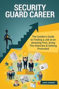 Security Guard Career (Special Edition): The Insider's Guide to Finding a Job at an Amazing Firm, Acing the Interview & Getting Promoted