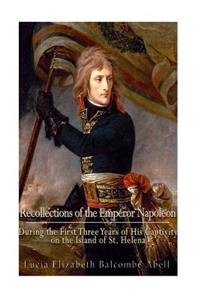 Recollections of the Emperor Napoleon, during the first three years of his captivity on the island of St. Helena