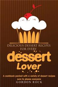 Delicious Dessert Recipes for Every Dessert Lover: A Cookbook Packed with a Variety of Dessert Recipes Sure to Please Everyone
