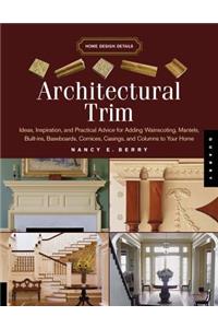 Architectural Trim: Ideas, Inspiration and Practical Advice for Adding Wainscoting, Mantels, Built-Ins, Baseboards, Cornices, Casings and Columns to Your Home