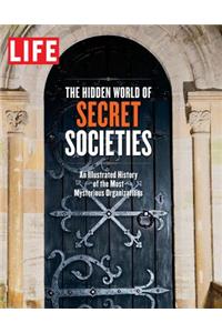 Life the Hidden World of Secret Societies: An Illustrated History of the Most Mysterious Organizations