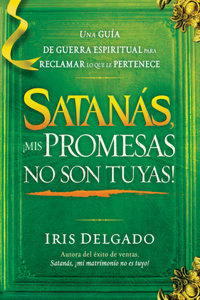 Satanás, ¡mis promesas no son tuyas! / Satan, You Can't Have My Promises: The Spiritual Warfare Guide to Reclaim What's Yours