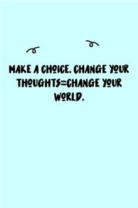 Make a choice. Change your thoughts=Change your world. Journal