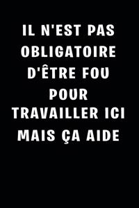 Il n'est pas Obligatoire D'être Fou Pour Travailler Ici Mais Ça Aide