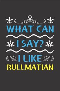 What Can I Say? I Like Bullmatian