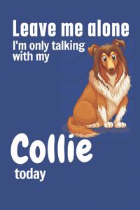 Leave me alone I'm only talking with my Collie today