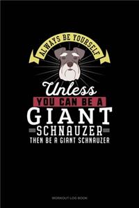 Always Be Yourself Unless You Can Be A Giant Schnauzer Then Be A Giant Schnauzer