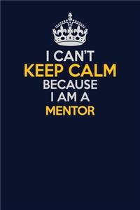 I Can't Keep Calm Because I Am A Mentor