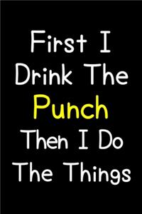 First I Drink The Punch Then I Do The Things