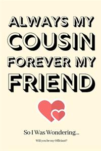 Always My Cousin Forever My Friend So I Was Wondering Will you be my Officiant