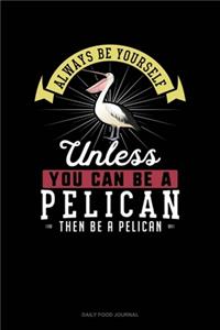 Always Be Yourself Unless You Can Be A Pelican Then Be A Pelican