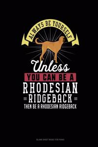 Always Be Yourself Unless You Can Be A Rhodesian Ridgeback Then Be A Rhodesian Ridgeback