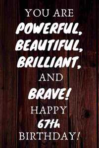 You Are Powerful Beautiful Brilliant and Brave Happy 67th Birthday: 67th Birthday Gift / Journal / Notebook / Unique Birthday Card Alternative Quote