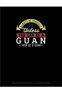 Always Be Yourself Unless You Can Be A Guan Then Be A Guan
