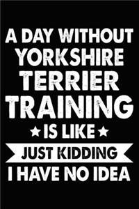 A Day Without Yorkshire Terrier Training Is Like Just Kidding I Have No Idea