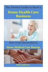 The Perfect Guide to Start a Home Health Care Business