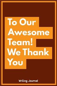 To Our Awesome Team, We Thank You- Writing Journal