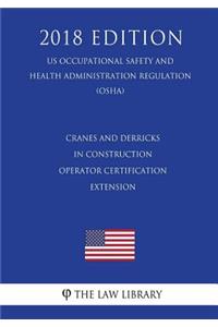 Cranes and Derricks in Construction - Operator Certification Extension (US Occupational Safety and Health Administration Regulation) (OSHA) (2018 Edition)