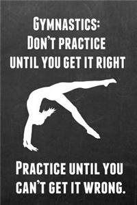 Gymnastics: Don't Practice Until You Get It Right Practice Until You Can't Get It Wrong: Gymnastics Notebook Journal - A Great Present for Girl Gymnasts