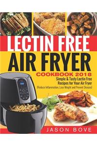 Lectin Free Air Fryer Cookbook 2018: Simple &tasty Lectin Free Recipes for Your Air Fryer (Reduce Inflammation, Lose Weight and Prevent Disease)