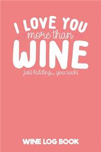 I Love You More Than Wine Just Kidding... You Suck! Wine Log Book