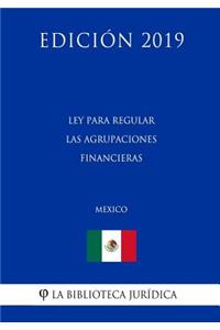Ley Para Regular Las Agrupaciones Financieras (México) (Edición 2019)