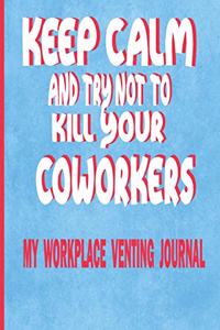 Keep Calm and Try Not to Kill Your Coworkers - My Workplace Venting Journal
